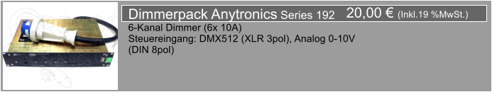20,00  (Inkl.19 %MwSt.) Dimmerpack Anytronics Series 192 6-Kanal Dimmer (6x 10A) Steuereingang: DMX512 (XLR 3pol), Analog 0-10V (DIN 8pol)