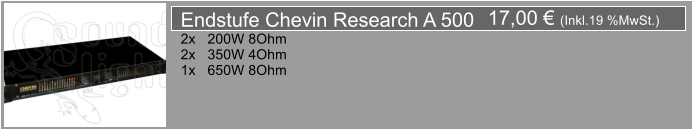 17,00  (Inkl.19 %MwSt.) Endstufe Chevin Research A 500 2x   200W 8Ohm 2x   350W 4Ohm 1x   650W 8Ohm