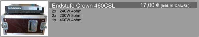 17,00  (Inkl.19 %MwSt.) Endstufe Crown 460CSL 2x   240W 4ohm 2x   200W 8ohm 1x   460W 4ohm